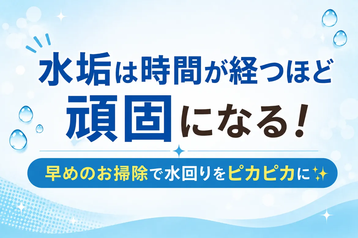 💧 水垢は時間が経つほど頑固になる!